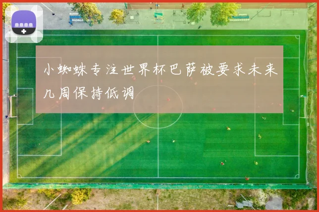 小蜘蛛专注世界杯巴萨被要求未来几周保持低调