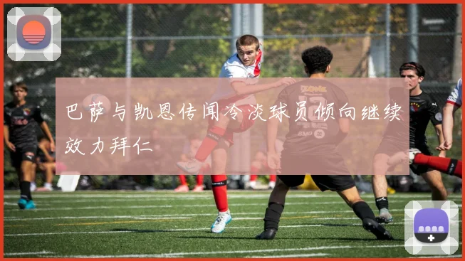 巴萨与凯恩传闻冷淡球员倾向继续效力拜仁