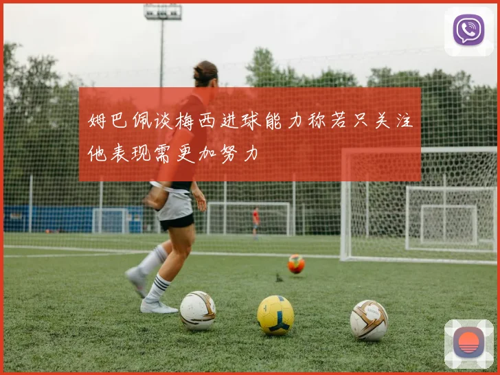 姆巴佩谈梅西进球能力称若只关注他表现需更加努力