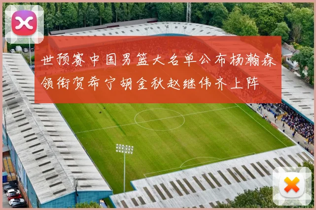 世预赛中国男篮大名单公布杨瀚森领衔贺希宁胡金秋赵继伟齐上阵