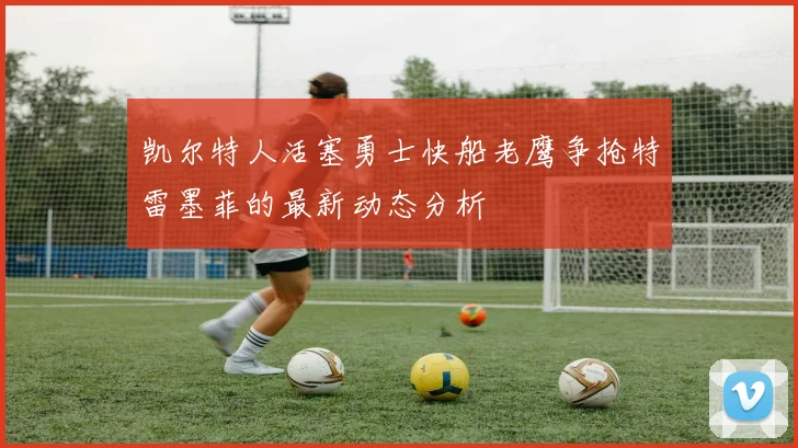 凯尔特人活塞勇士快船老鹰争抢特雷墨菲的最新动态分析